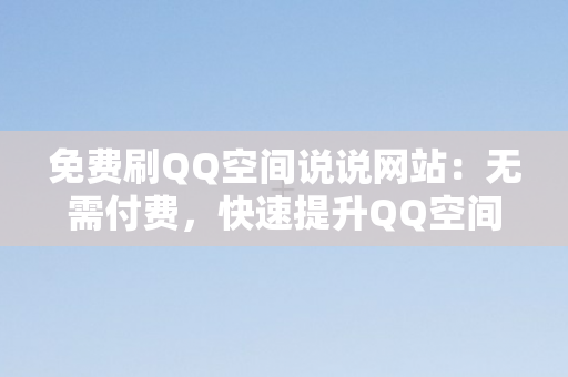 免费刷QQ空间说说网站：无需付费，快速提升QQ空间曝光